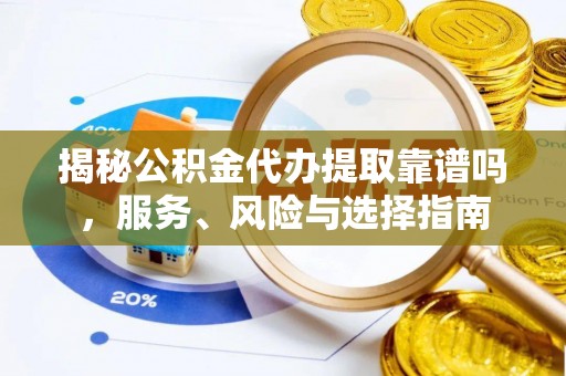 容县揭秘公积金代办提取靠谱吗，服务、风险与选择指南