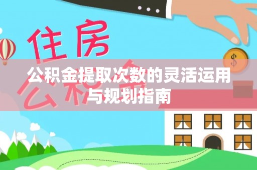 容县公积金提取次数的灵活运用与规划指南