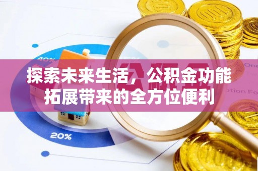 容县探索未来生活，公积金功能拓展带来的全方位便利