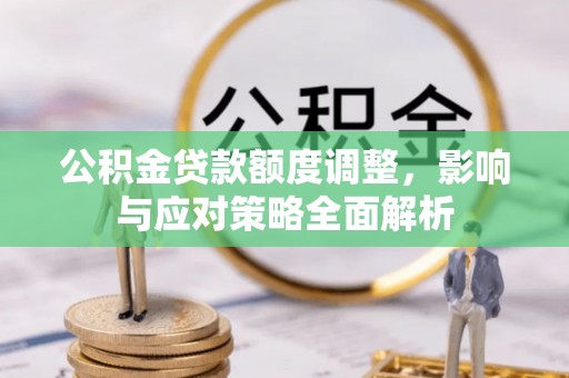 容县公积金贷款额度调整，影响与应对策略全面解析
