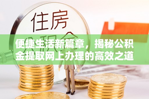 容县便捷生活新篇章，揭秘公积金提取网上办理的高效之道