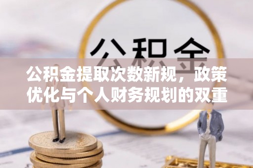 容县公积金提取次数新规，政策优化与个人财务规划的双重考量