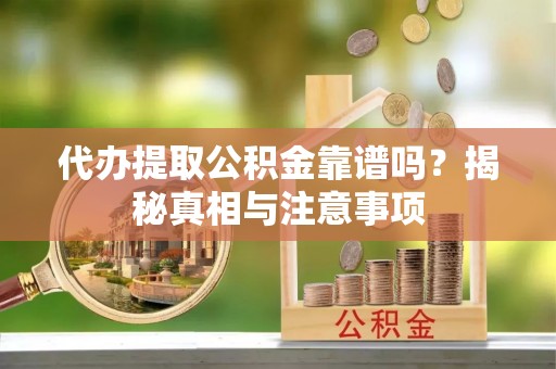 容县代办提取公积金靠谱吗？揭秘真相与注意事项
