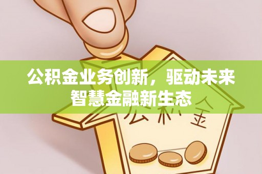 容县公积金业务创新，驱动未来智慧金融新生态