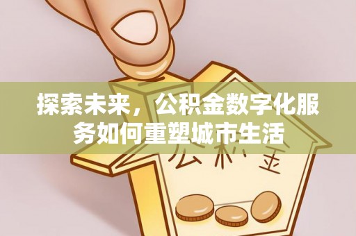 容县探索未来，公积金数字化服务如何重塑城市生活