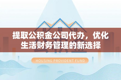 容县提取公积金公司代办，优化生活财务管理的新选择