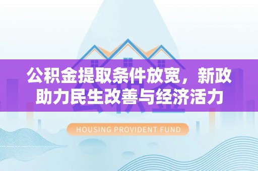 容县公积金提取条件放宽，新政助力民生改善与经济活力