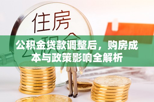 容县公积金贷款调整后，购房成本与政策影响全解析