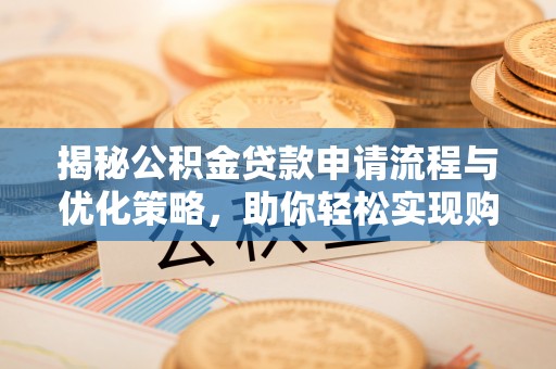 容县揭秘公积金贷款申请流程与优化策略，助你轻松实现购房梦想