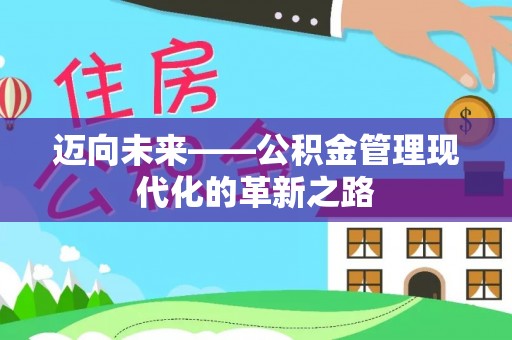 容县迈向未来——公积金管理现代化的革新之路