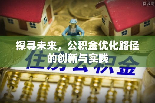 容县探寻未来，公积金优化路径的创新与实践