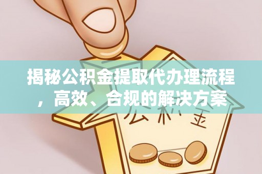 容县揭秘公积金提取代办理流程，高效、合规的解决方案