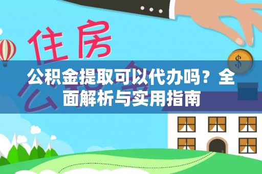 容县公积金提取可以代办吗？全面解析与实用指南