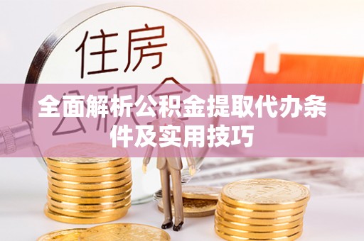 容县全面解析公积金提取代办条件及实用技巧