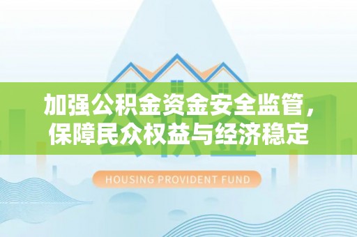 容县加强公积金资金安全监管，保障民众权益与经济稳定