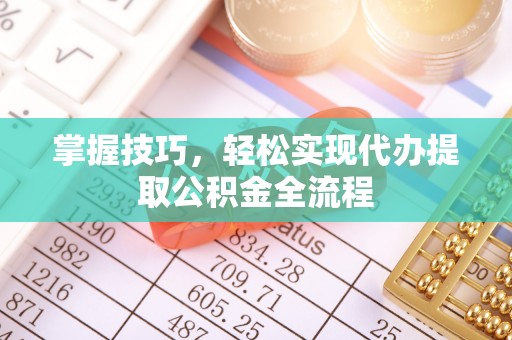 容县掌握技巧，轻松实现代办提取公积金全流程