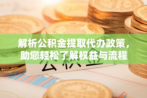 容县解析公积金提取代办政策，助您轻松了解权益与流程