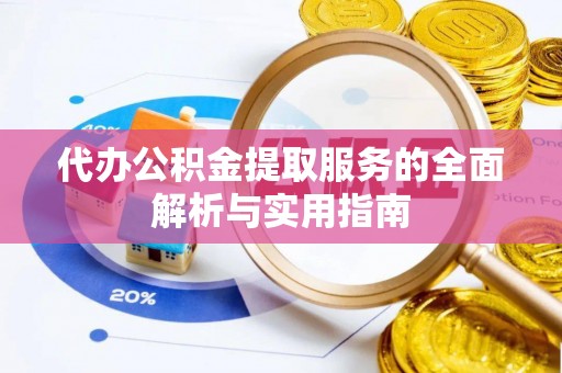 容县代办公积金提取服务的全面解析与实用指南