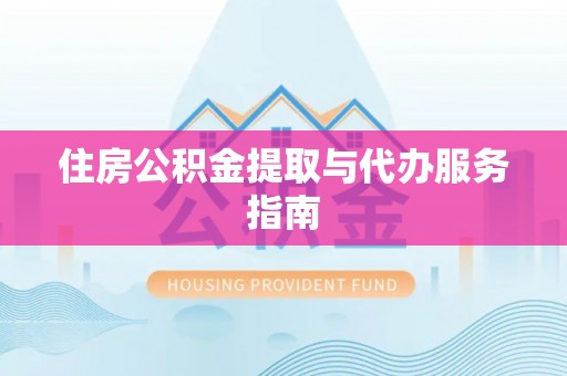 容县住房公积金提取与代办服务指南