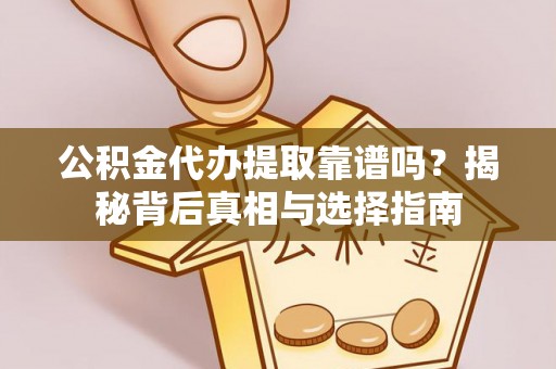 容县公积金代办提取靠谱吗？揭秘背后真相与选择指南