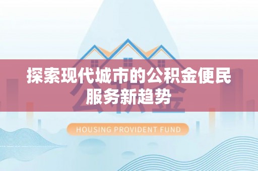 容县探索现代城市的公积金便民服务新趋势