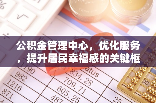 容县公积金管理中心，优化服务，提升居民幸福感的关键枢纽