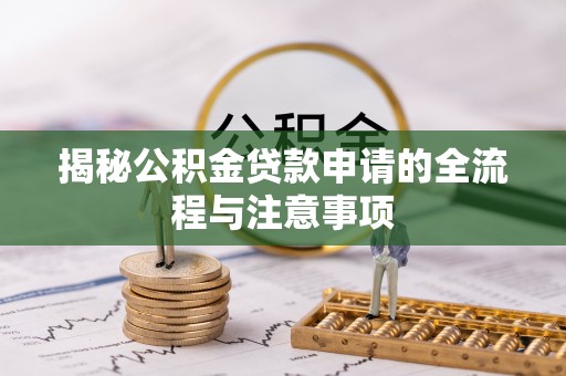 容县揭秘公积金贷款申请的全流程与注意事项