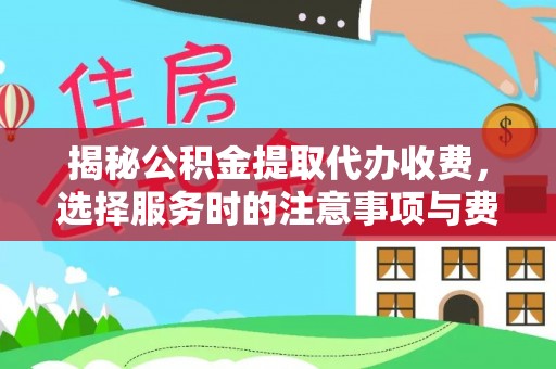 容县揭秘公积金提取代办收费，选择服务时的注意事项与费用真相