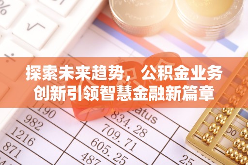 容县探索未来趋势，公积金业务创新引领智慧金融新篇章