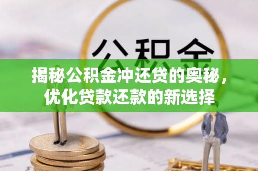 容县揭秘公积金冲还贷的奥秘，优化贷款还款的新选择