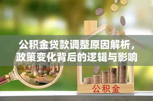 容县公积金贷款调整原因解析，政策变化背后的逻辑与影响