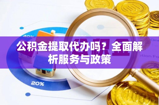 容县公积金提取代办吗？全面解析服务与政策