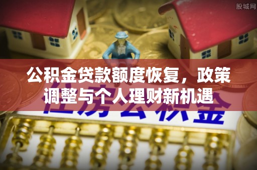 容县公积金贷款额度恢复，政策调整与个人理财新机遇