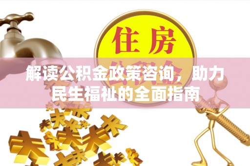 容县解读公积金政策咨询，助力民生福祉的全面指南