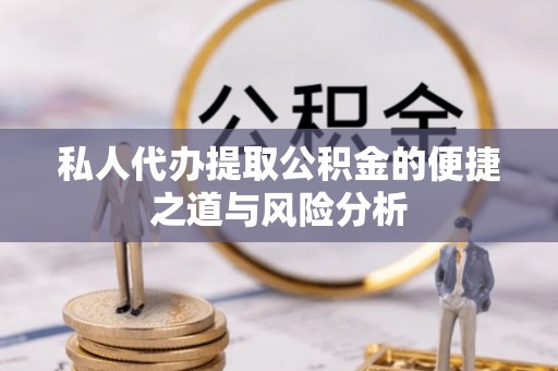 容县私人代办提取公积金的便捷之道与风险分析