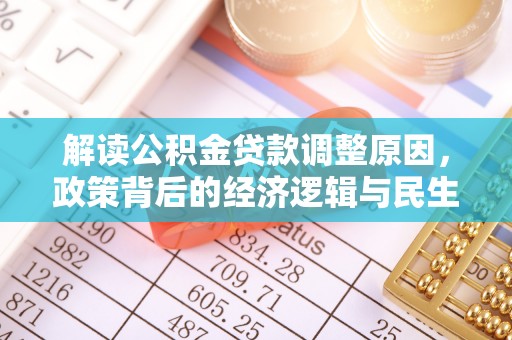 容县解读公积金贷款调整原因，政策背后的经济逻辑与民生考量