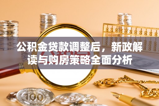 容县公积金贷款调整后，新政解读与购房策略全面分析