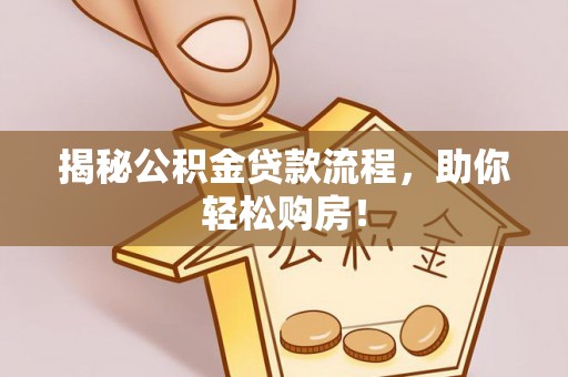 容县揭秘公积金贷款流程，助你轻松购房！