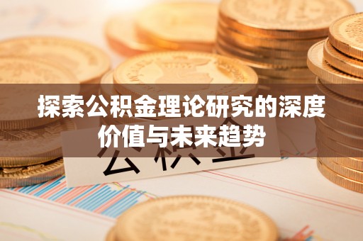 容县探索公积金理论研究的深度价值与未来趋势