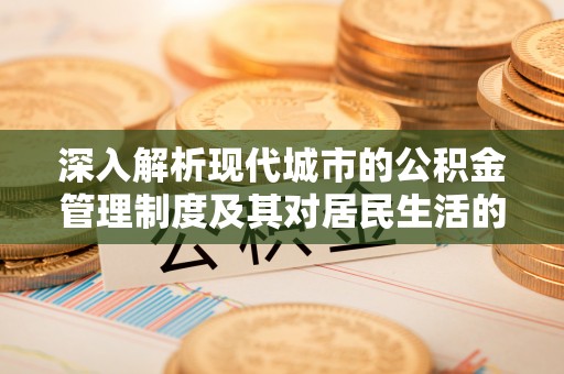 容县深入解析现代城市的公积金管理制度及其对居民生活的影响