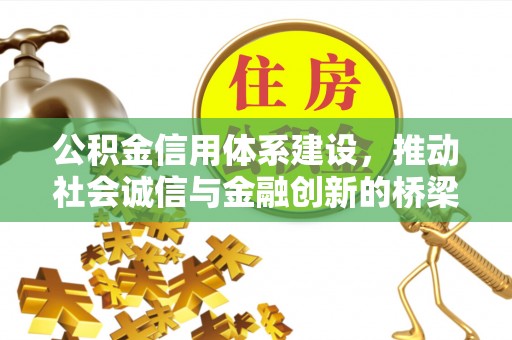 容县公积金信用体系建设，推动社会诚信与金融创新的桥梁