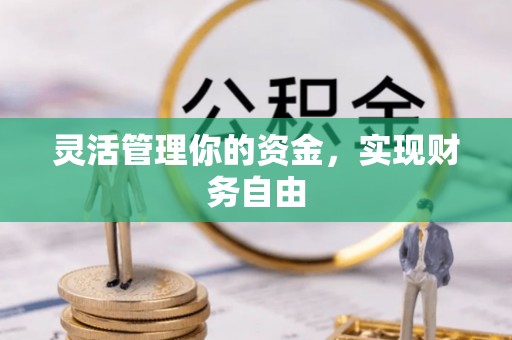 容县灵活管理你的资金，实现财务自由