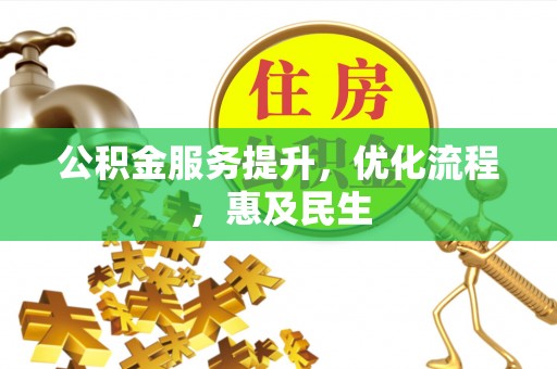 容县公积金服务提升，优化流程，惠及民生