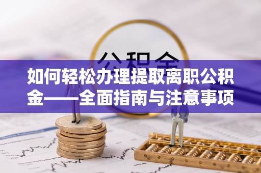 容县如何轻松办理提取离职公积金——全面指南与注意事项
