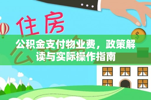 容县公积金支付物业费，政策解读与实际操作指南