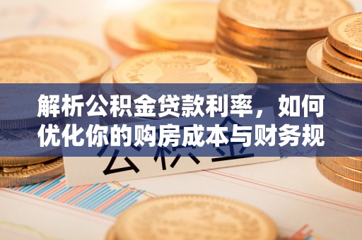 容县解析公积金贷款利率，如何优化你的购房成本与财务规划