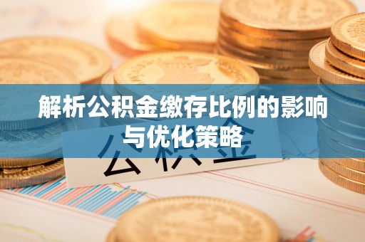 容县解析公积金缴存比例的影响与优化策略