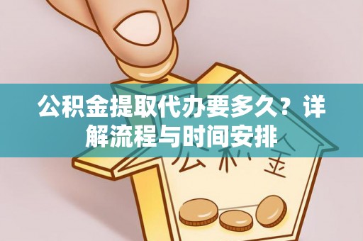 容县公积金提取代办要多久？详解流程与时间安排