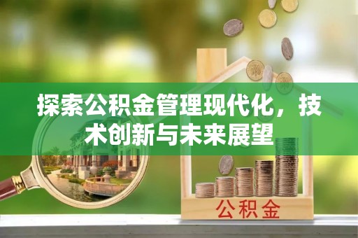 容县探索公积金管理现代化，技术创新与未来展望