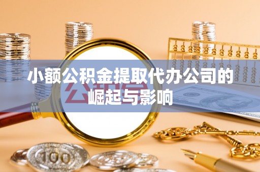 容县小额公积金提取代办公司的崛起与影响